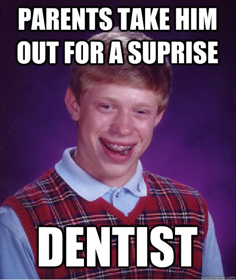 parents take him out for a suprise dentist - parents take him out for a suprise dentist  Bad Luck Brian