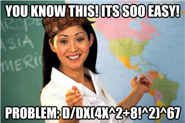 You know this! its soo easy! problem: d/dx(4x^2+8!^2)^67  Scumbag Teacher