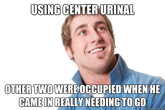 Using center urinal other two were occupied when he came in really needing to go - Using center urinal other two were occupied when he came in really needing to go  Misunderstood D-Bag