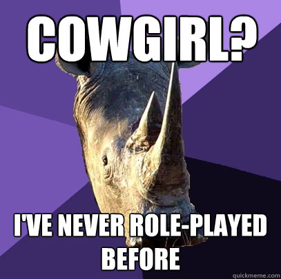 cowgirl? i've never role-played before  Sexually Oblivious Rhino