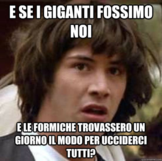 E se i giganti fossimo noi E le formiche trovassero un giorno il modo per ucciderci tutti?  conspiracy keanu