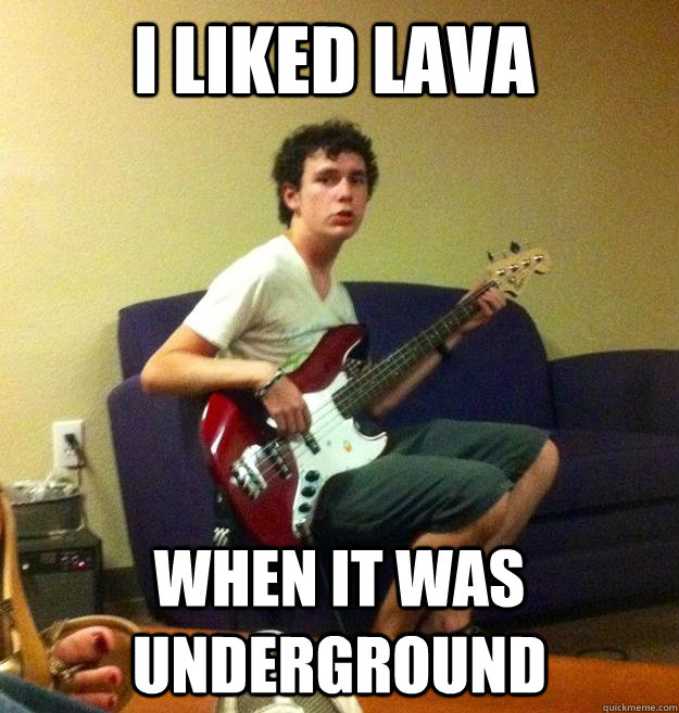 I LIKED LAVA WHEN IT WAS UNDERGROUND  