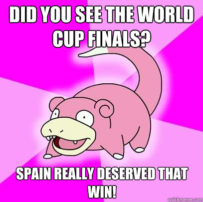 Did you see the World Cup Finals? Spain really deserved that win!  Slowpoke