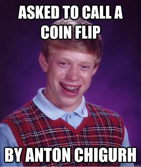 Asked to call a coin flip By Anton Chigurh  Bad Luck Brian