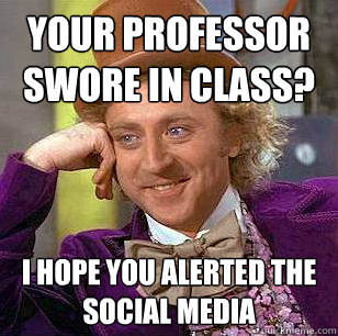 Your professor swore in class? i hope you alerted the social media  Condescending Wonka