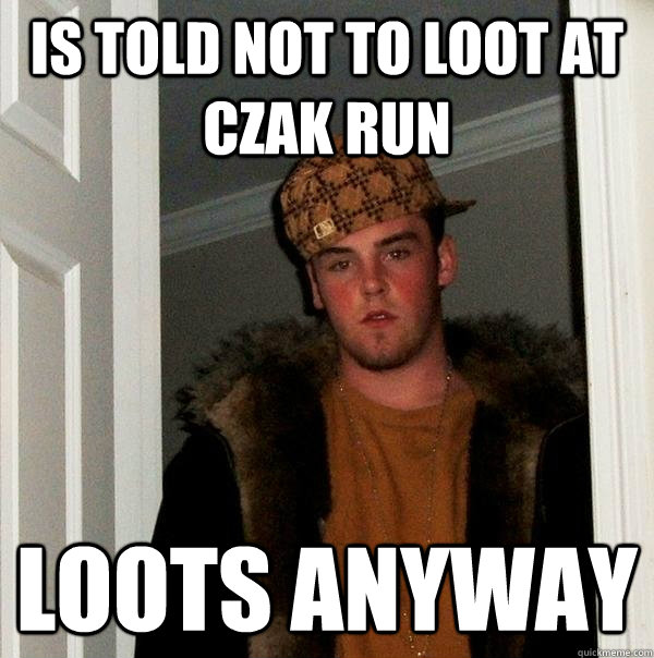 Is told not to loot at Czak run loots anyway - Is told not to loot at Czak run loots anyway  Scumbag Steve