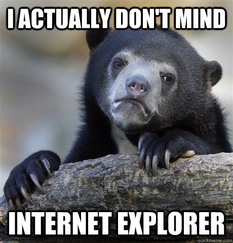 I actually don't mind  internet explorer  Confession Bear