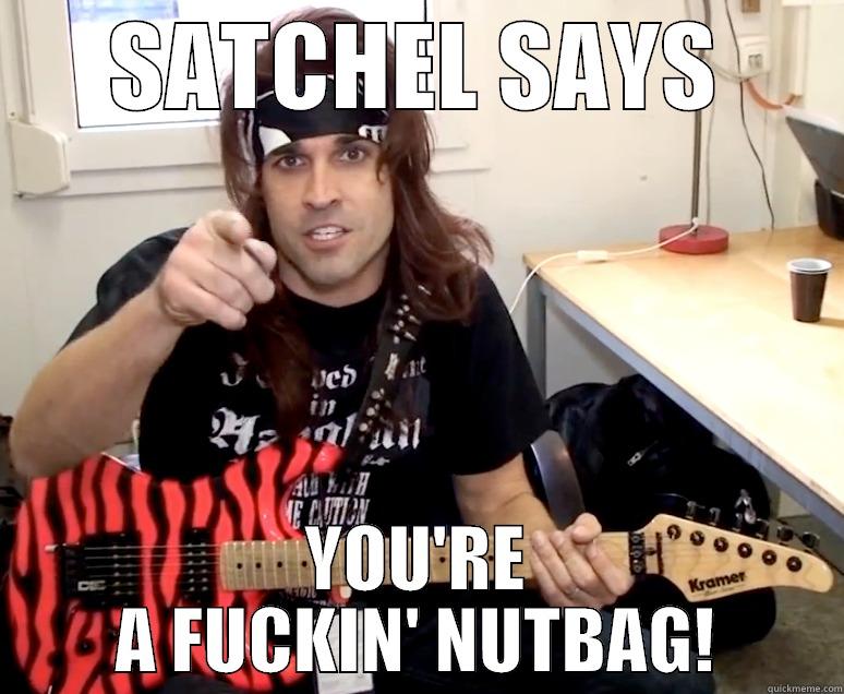 SATCHEL SAYS YOU'RE A FUCKIN' NUTBAG! Misc