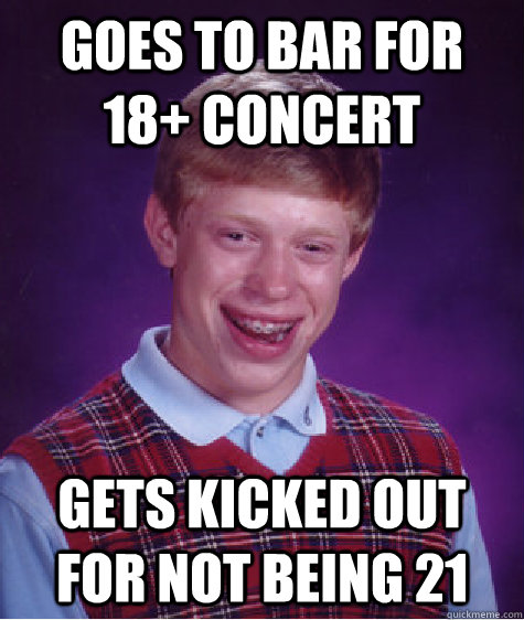 Goes to Bar for 18+ Concert  Gets kicked out for not being 21  Bad Luck Brian