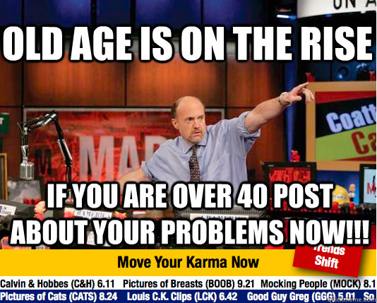 Old Age is on the rise if you are over 40 post about your problems NOW!!!  Mad Karma with Jim Cramer