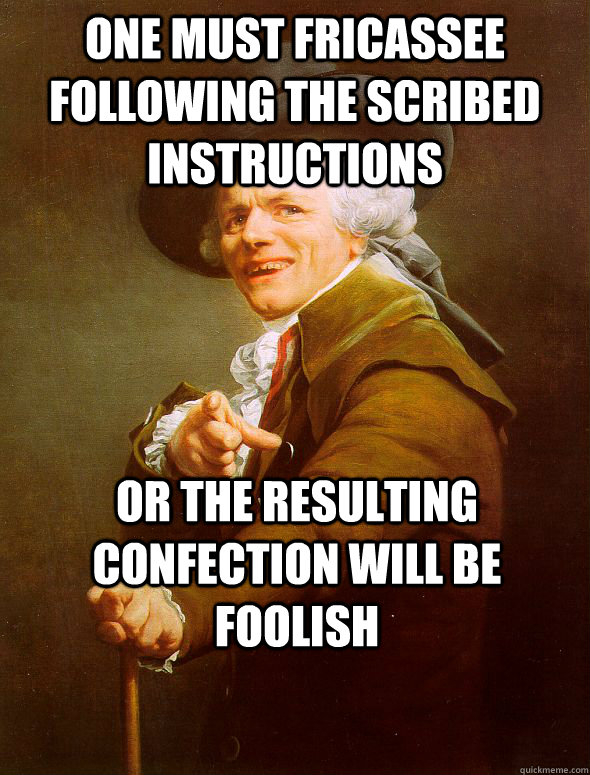 One must fricassee following the scribed instructions Or the resulting confection will be foolish  Joseph Ducreux