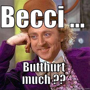 BECCI ...  BUTTHURT MUCH ?? Condescending Wonka