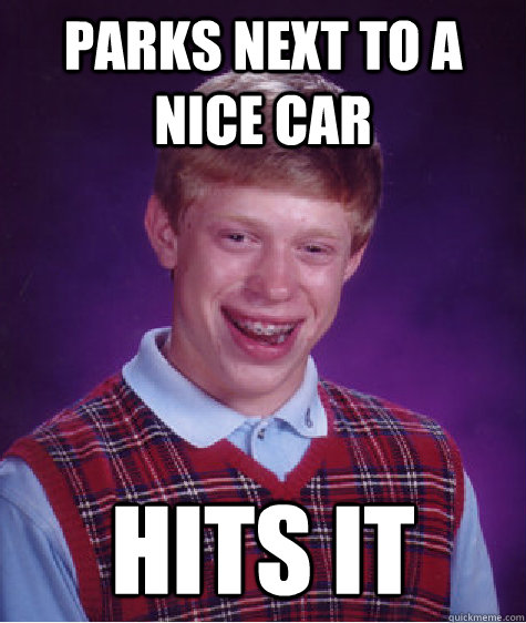 Parks Next to a NIce Car Hits It  Bad Luck Brian