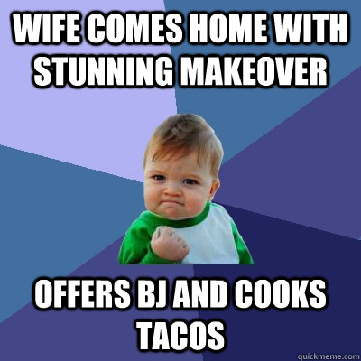 wife comes home with stunning makeover offers bj and cooks tacos  Success Kid