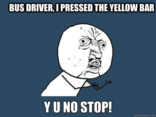 Bus Driver, I pressed the yellow bar y u no stop!  Y U No