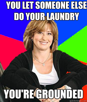 You let someone else do your laundry you're grounded - You let someone else do your laundry you're grounded  Sheltering Suburban Mom