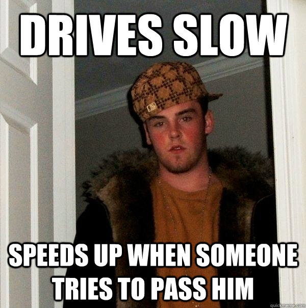 drives slow speeds up when someone tries to pass him - drives slow speeds up when someone tries to pass him  Scumbag Steve