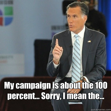  My campaign is about the 100 percent... Sorry, I mean the...  One Percent Mitt