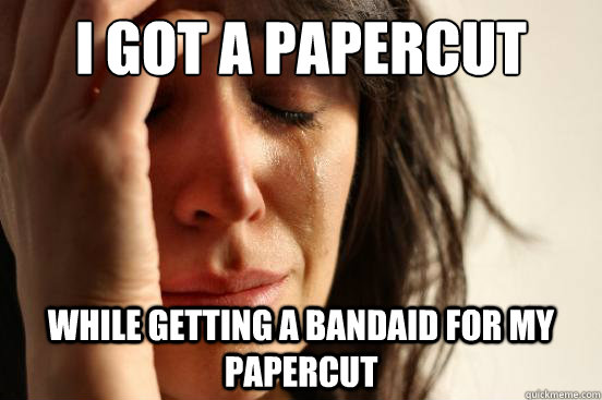 I got a papercut while getting a bandaid for my papercut - I got a papercut while getting a bandaid for my papercut  First World Problems