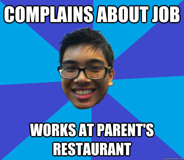 Complains about job WORKS AT PARENT'S RESTAURANT  