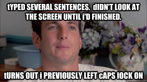 tYPED SEVERAL SENTENCES.  dIDN'T LOOK AT THE SCREEN UNTIL i'D FINISHED. tURNS OUT i PREVIOUSLY LEFT cAPS lOCK ON  Ive Made a Huge Mistake