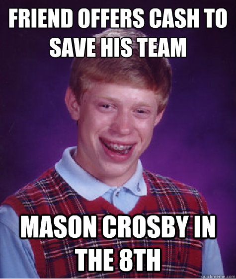 Friend offers cash to save his team Mason Crosby in the 8th - Friend offers cash to save his team Mason Crosby in the 8th  Bad Luck Brian