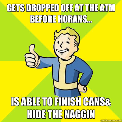 gets dropped off at the atm before horans... Is able to finish cans& hide the naggin  Fallout new vegas