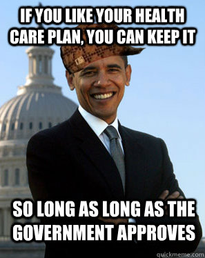 If you like your health care plan, you can keep it so long as long as the government approves   Scumbag Obama