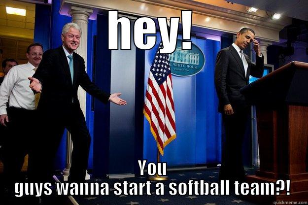 HEY! YOU GUYS WANNA START A SOFTBALL TEAM?! Inappropriate Timing Bill Clinton