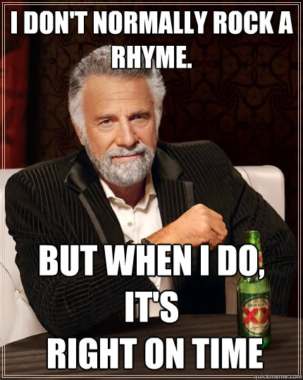 I don't normally rock a
rhyme. but when i do, it's
 right on time - I don't normally rock a
rhyme. but when i do, it's
 right on time  The Most Interesting Man In The World