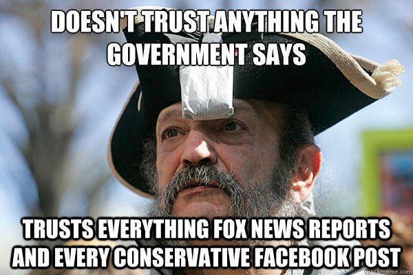 Doesn't trust anything the government says Trusts everything Fox news reports and every conservative facebook post  