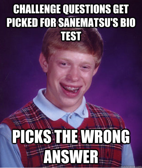 Challenge questions get picked for sanematsu's bio test Picks the wrong answer  Bad Luck Brian