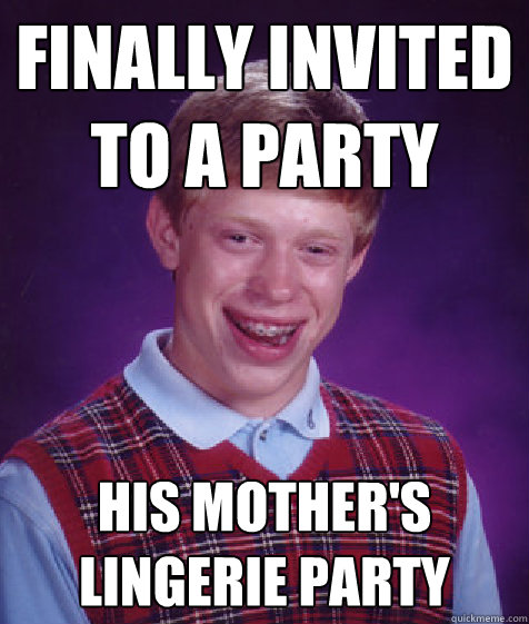 Finally invited to a party his mother's lingerie party - Finally invited to a party his mother's lingerie party  Bad Luck Brian