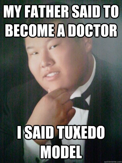 My father said to become a doctor I said Tuxedo Model  Stan the Man