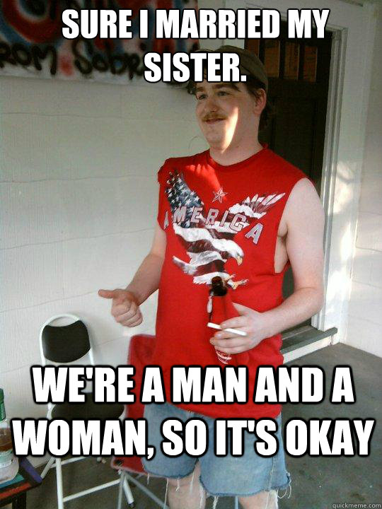 sure i married my sister.
 we're a man and a woman, so it's okay  Redneck Randal