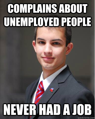 Complains about Unemployed people Never had a job  College Conservative