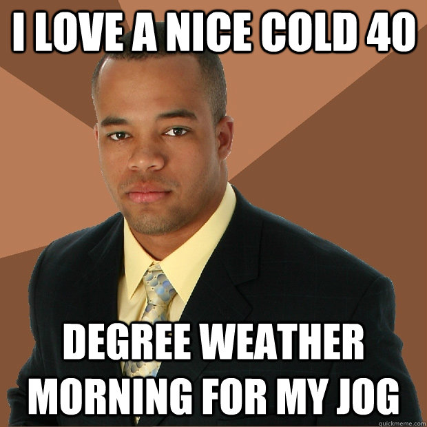 I love a nice cold 40 degree weather morning for my jog  Successful Black Man