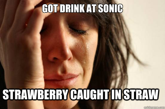 Got drink at sonic strawberry caught in straw - Got drink at sonic strawberry caught in straw  First World Problems