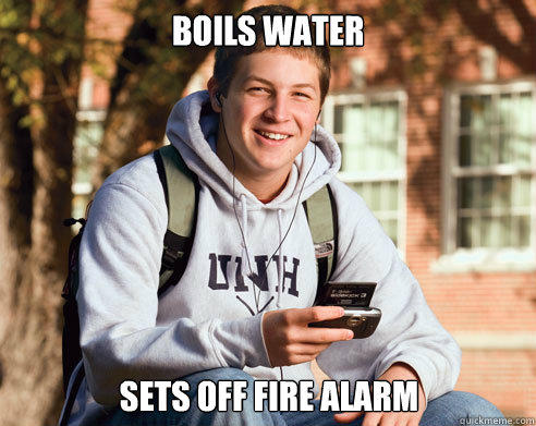 Boils water sets off fire alarm - Boils water sets off fire alarm  College Freshman