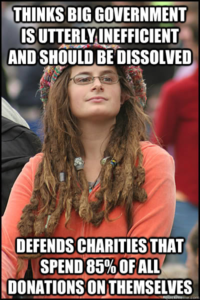 Thinks big government is utterly inefficient and should be dissolved defends charities that spend 85% of all donations on themselves  College Liberal