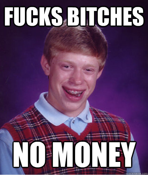 Fucks bitches no money - Fucks bitches no money  Bad Luck Brian