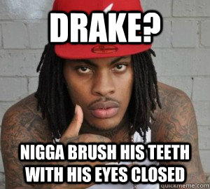 Drake? Nigga brush his teeth with his eyes closed  - Drake? Nigga brush his teeth with his eyes closed   Waka flocka