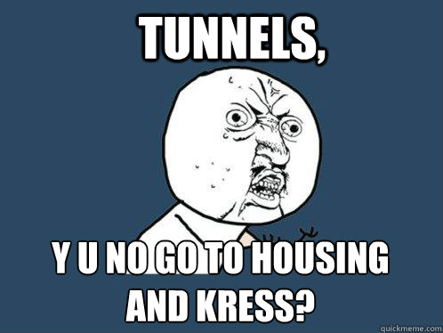 TUNNELS, y u no go to housing and kress?  Y U No