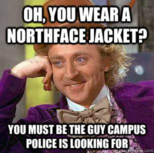 Oh, You Wear A NorthFace Jacket? You must be the guy campus police is looking for  Condescending Wonka