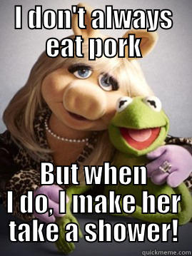 Pork or not to Pork! - I DON'T ALWAYS EAT PORK BUT WHEN I DO, I MAKE HER TAKE A SHOWER! Misc