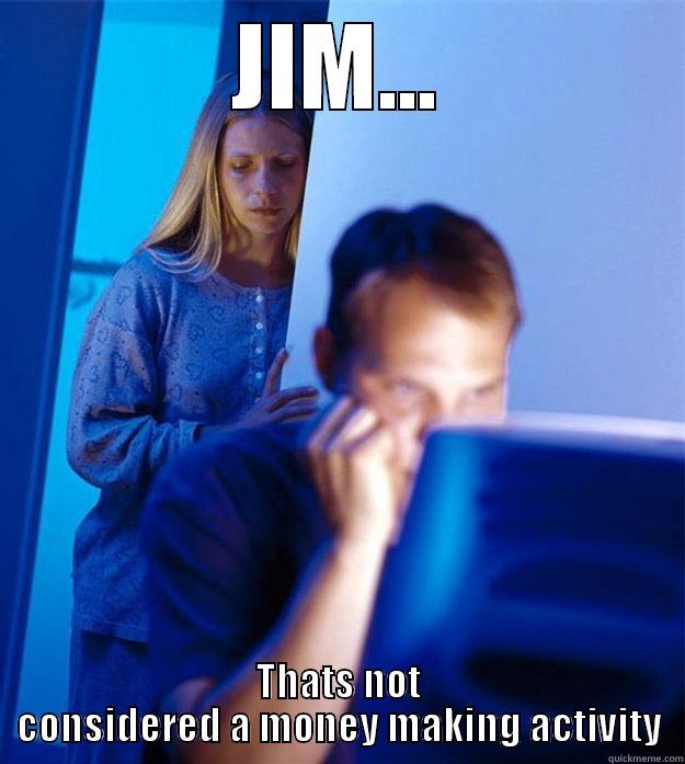 JIM... THATS NOT CONSIDERED A MONEY MAKING ACTIVITY Redditors Wife