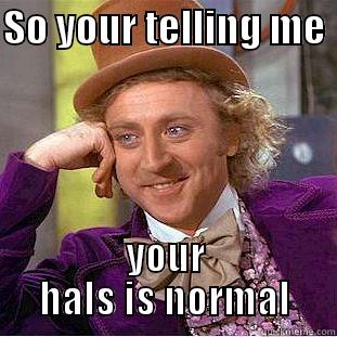 SO YOUR TELLING ME  YOUR HALS IS NORMAL Creepy Wonka