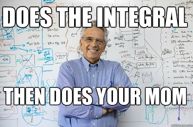 Does the integral then does your mom  Engineering Professor