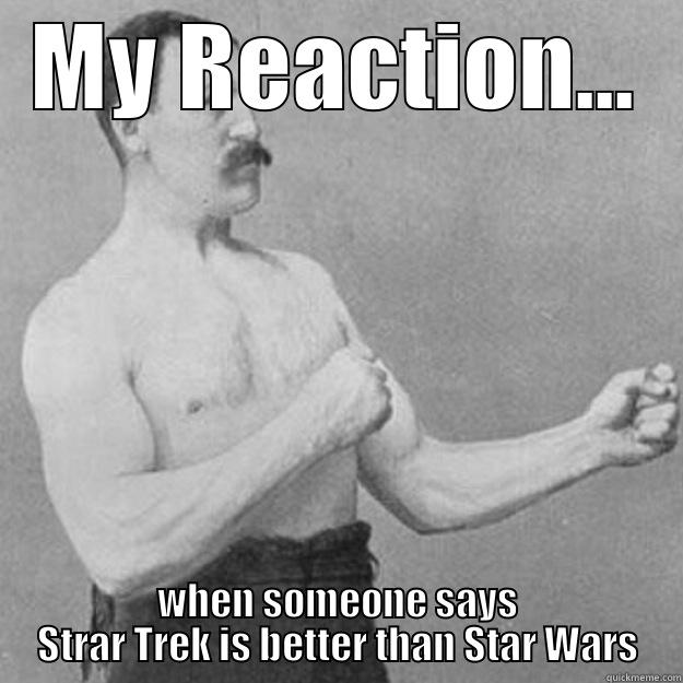 MY REACTION... WHEN SOMEONE SAYS STRAR TREK IS BETTER THAN STAR WARS overly manly man