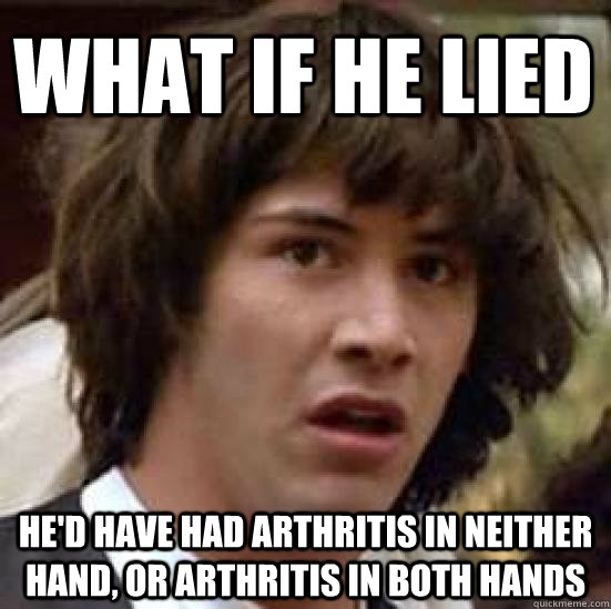 what if he lied he'd have had arthritis in neither hand, or arthritis in both hands - what if he lied he'd have had arthritis in neither hand, or arthritis in both hands  conspiracy keanu